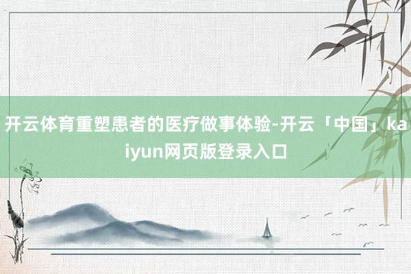 开云体育重塑患者的医疗做事体验-开云「中国」kaiyun网页
