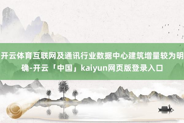 开云体育互联网及通讯行业数据中心建筑增量较为明确-开云「中国
