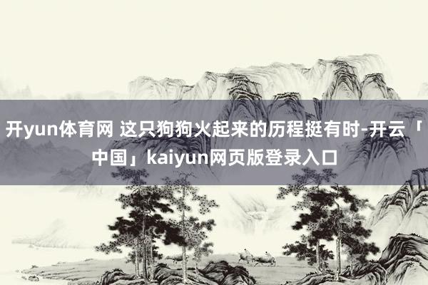 开yun体育网 这只狗狗火起来的历程挺有时-开云「中国」ka
