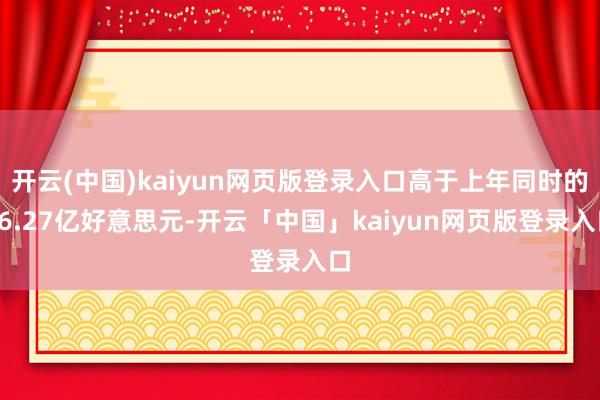 开云(中国)kaiyun网页版登录入口高于上年同时的16.2