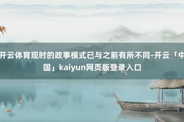 开云体育现时的政事模式已与之前有所不同-开云「中国」kaiy