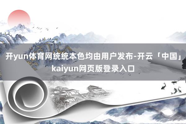 开yun体育网统统本色均由用户发布-开云「中国」kaiyun
