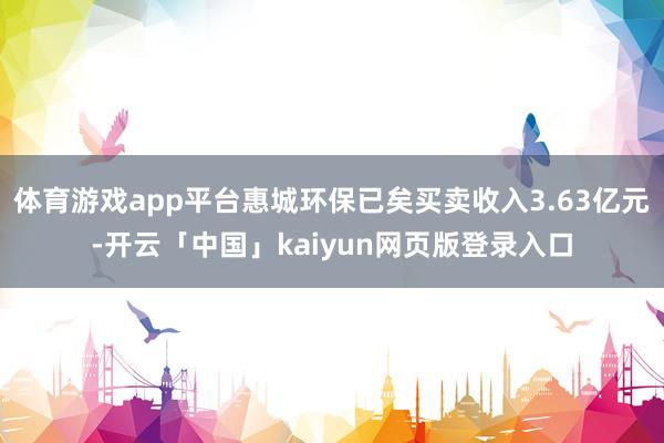 体育游戏app平台惠城环保已矣买卖收入3.63亿元-开云「中