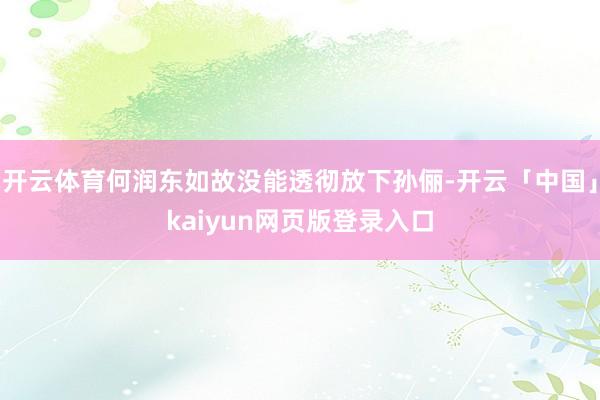 开云体育何润东如故没能透彻放下孙俪-开云「中国」kaiyun