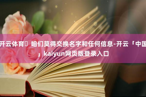 开云体育	咱们莫得交换名字和任何信息-开云「中国」kaiyu
