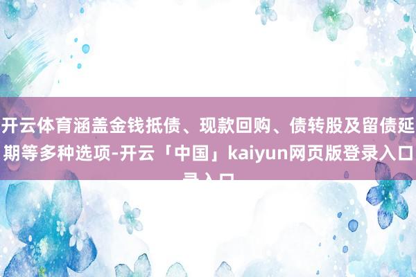 开云体育涵盖金钱抵债、现款回购、债转股及留债延期等多种选项-