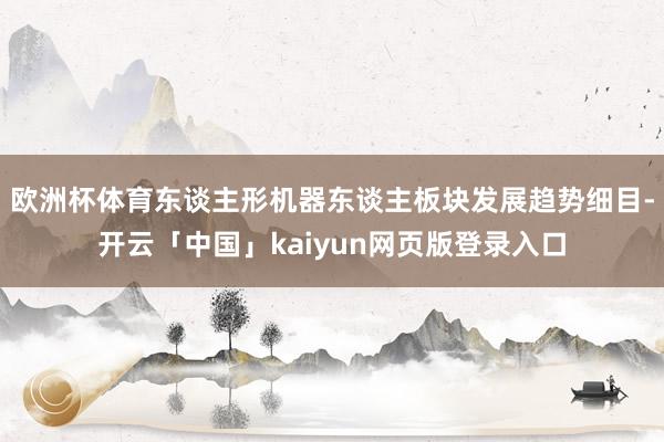 欧洲杯体育东谈主形机器东谈主板块发展趋势细目-开云「中国」kaiyun网页版登录入口
