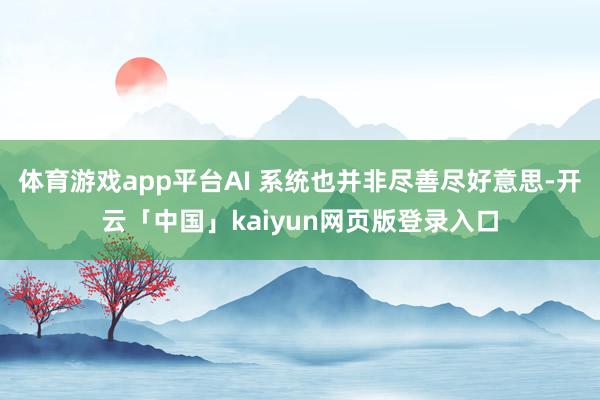 体育游戏app平台AI 系统也并非尽善尽好意思-开云「中国」