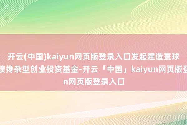 开云(中国)kaiyun网页版登录入口发起建造寰球首只股债搀