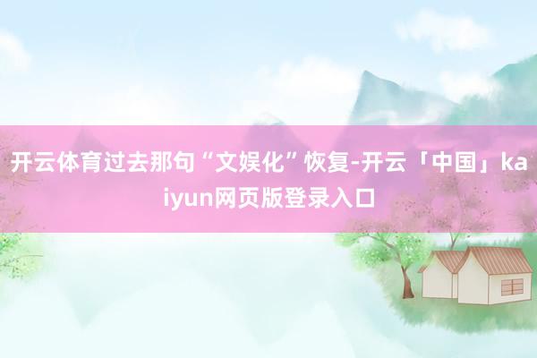 开云体育过去那句“文娱化”恢复-开云「中国」kaiyun网页