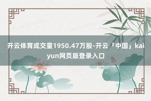 开云体育成交量1950.47万股-开云「中国」kaiyun网