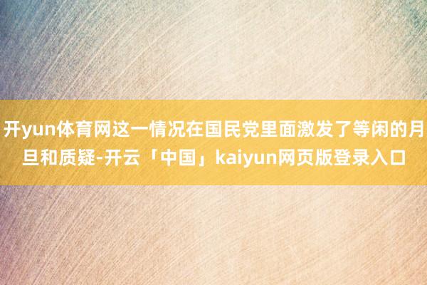 开yun体育网这一情况在国民党里面激发了等闲的月旦和质疑-开