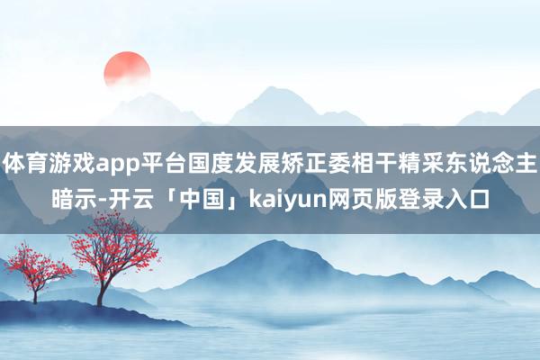 体育游戏app平台国度发展矫正委相干精采东说念主暗示-开云「中国」kaiyun网页版登录入口