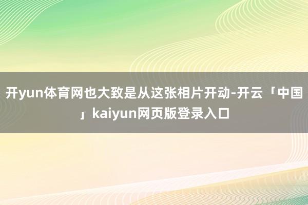 开yun体育网也大致是从这张相片开动-开云「中国」kaiyu