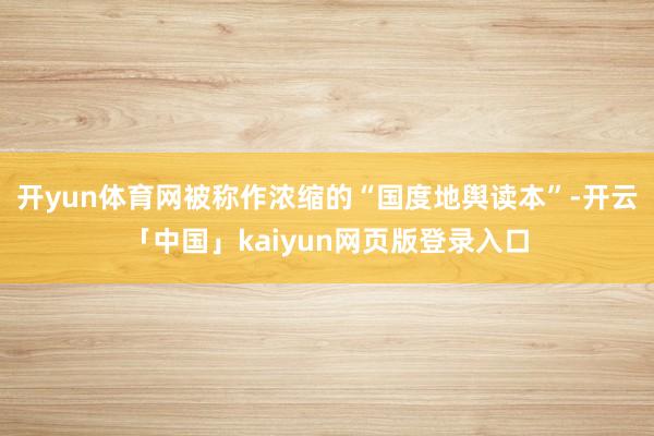 开yun体育网被称作浓缩的“国度地舆读本”-开云「中国」ka