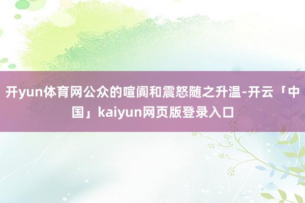 开yun体育网公众的喧阗和震怒随之升温-开云「中国」kaiy