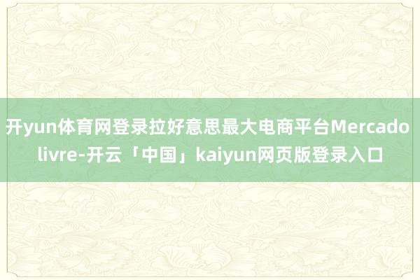开yun体育网登录拉好意思最大电商平台Mercado liv