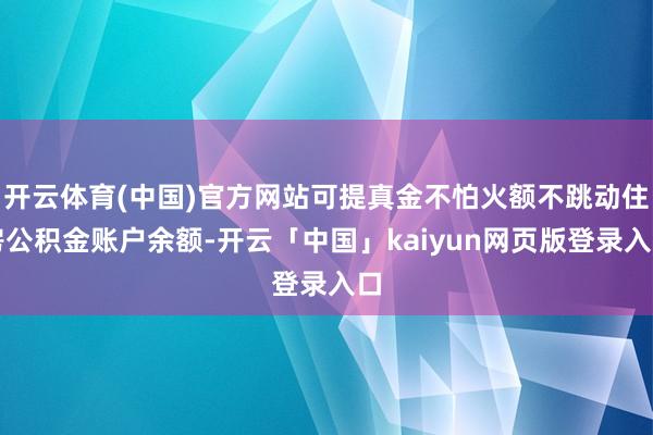 开云体育(中国)官方网站可提真金不怕火额不跳动住房公积金账户
