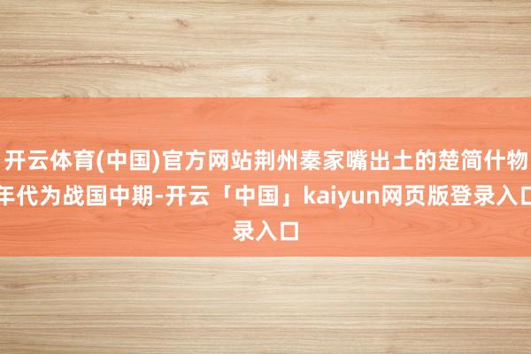 开云体育(中国)官方网站荆州秦家嘴出土的楚简什物年代为战国中期-开云「中国」kaiyun网页版登录入口