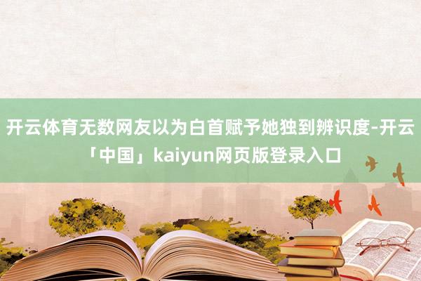 开云体育无数网友以为白首赋予她独到辨识度-开云「中国」kaiyun网页版登录入口