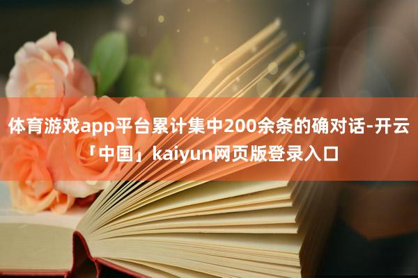 体育游戏app平台累计集中200余条的确对话-开云「中国」k
