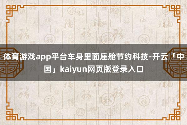 体育游戏app平台车身里面座舱节约科技-开云「中国」kaiy