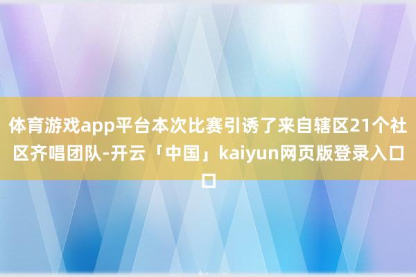 体育游戏app平台本次比赛引诱了来自辖区21个社区齐唱团队-
