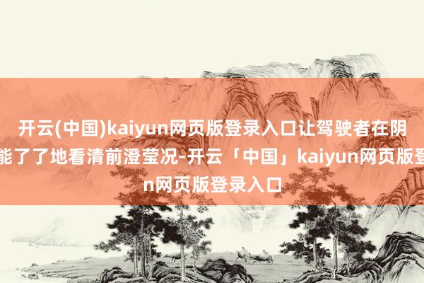 开云(中国)kaiyun网页版登录入口让驾驶者在阴雨中也能了了地看清前澄莹况-开云「中国」kaiyun网页版登录入口