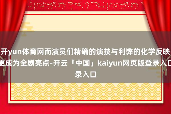 开yun体育网而演员们精确的演技与利弊的化学反映更成为全剧亮点-开云「中国」kaiyun网页版登录入口