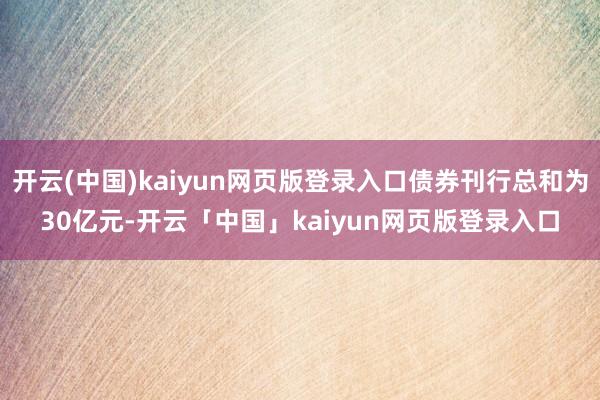 开云(中国)kaiyun网页版登录入口债券刊行总和为30亿元