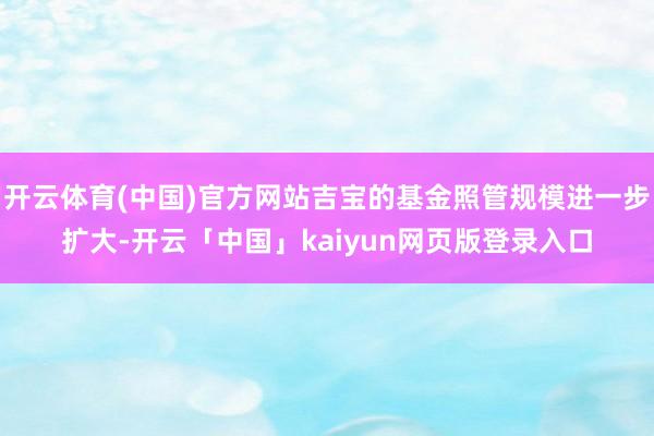 开云体育(中国)官方网站吉宝的基金照管规模进一步扩大-开云「