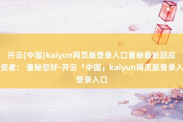 开云(中国)kaiyun网页版登录入口董秘最新回应投资者： 
