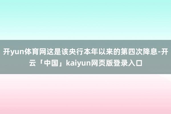 开yun体育网这是该央行本年以来的第四次降息-开云「中国」kaiyun网页版登录入口