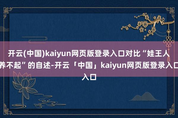 开云(中国)kaiyun网页版登录入口对比“娃王人养不起”的自述-开云「中国」kaiyun网页版登录入口