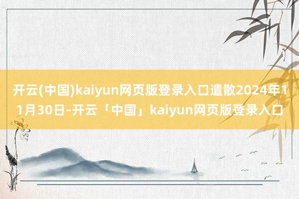 开云(中国)kaiyun网页版登录入口遣散2024年11月30日-开云「中国」kaiyun网页版登录入口