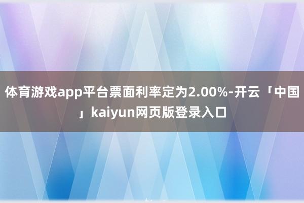 体育游戏app平台票面利率定为2.00%-开云「中国」kaiyun网页版登录入口