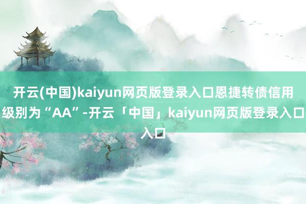 开云(中国)kaiyun网页版登录入口恩捷转债信用级别为“AA”-开云「中国」kaiyun网页版登录入口