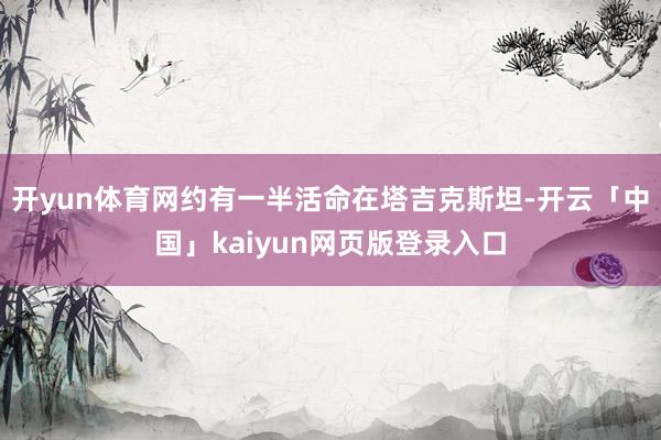 开yun体育网约有一半活命在塔吉克斯坦-开云「中国」kaiyun网页版登录入口