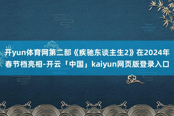 开yun体育网第二部《疾驰东谈主生2》在2024年春节档亮相