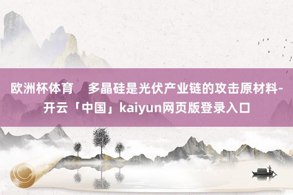 欧洲杯体育    多晶硅是光伏产业链的攻击原材料-开云「中国」kaiyun网页版登录入口