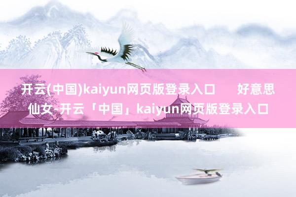 开云(中国)kaiyun网页版登录入口      好意思仙女-开云「中国」kaiyun网页版登录入口