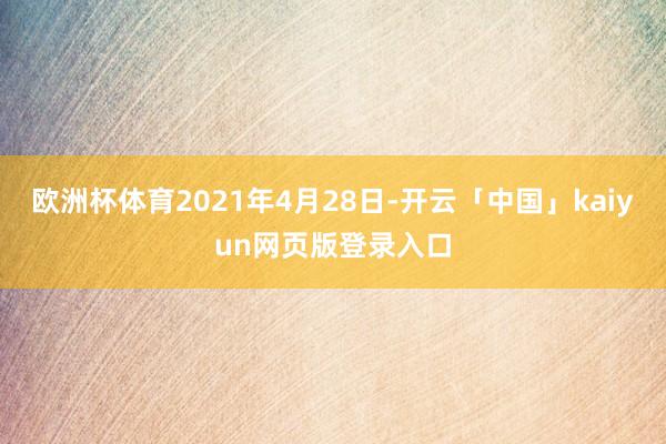 欧洲杯体育2021年4月28日-开云「中国」kaiyun网页