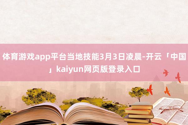 体育游戏app平台当地技能3月3日凌晨-开云「中国」kaiy