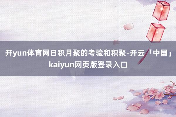 开yun体育网日积月聚的考验和积聚-开云「中国」kaiyun