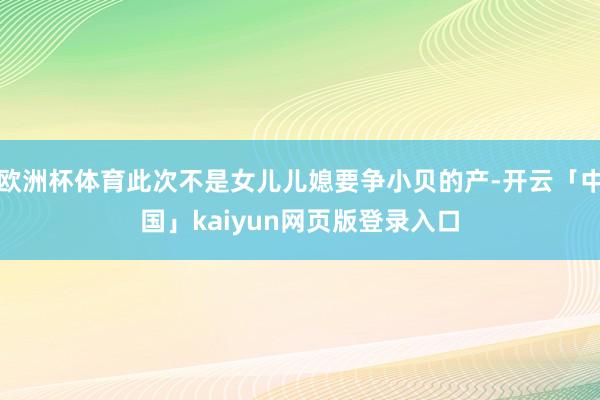 欧洲杯体育此次不是女儿儿媳要争小贝的产-开云「中国」kaiy