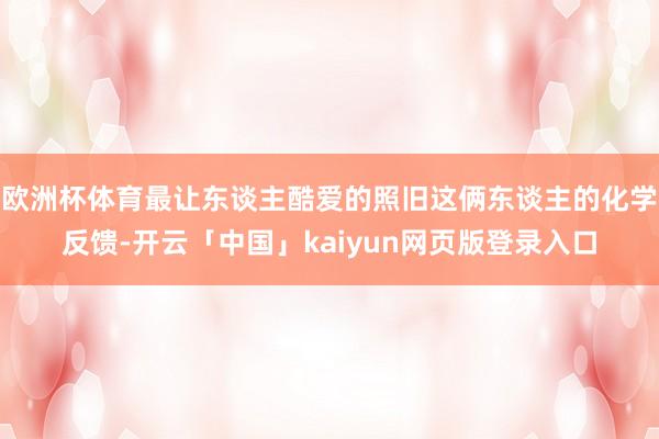 欧洲杯体育最让东谈主酷爱的照旧这俩东谈主的化学反馈-开云「中