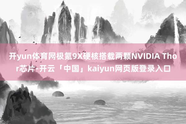 开yun体育网极氪9X硬核搭载两颗NVIDIA Thor芯片