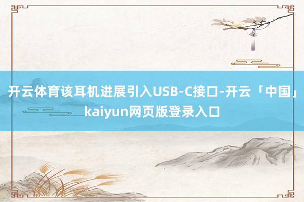 开云体育该耳机进展引入USB-C接口-开云「中国」kaiyun网页版登录入口