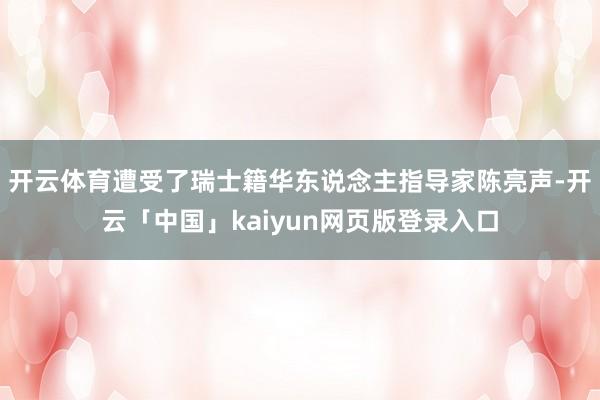 开云体育遭受了瑞士籍华东说念主指导家陈亮声-开云「中国」ka