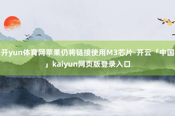 开yun体育网苹果仍将链接使用M3芯片-开云「中国」kaiy